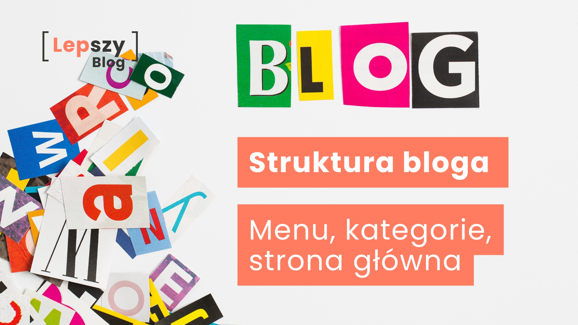 Różnokolorowe litery wycięte z magazynów ułożone na białym blacie w słowo „BLOG”, obok porozrzucane pojedyncze litery – napis „Struktura bloga – menu, kategorie, strona główna”, symbol budowania logicznego układu i przejrzystej nawigacji, która prowadzi czytelnika po Twojej stronie.
