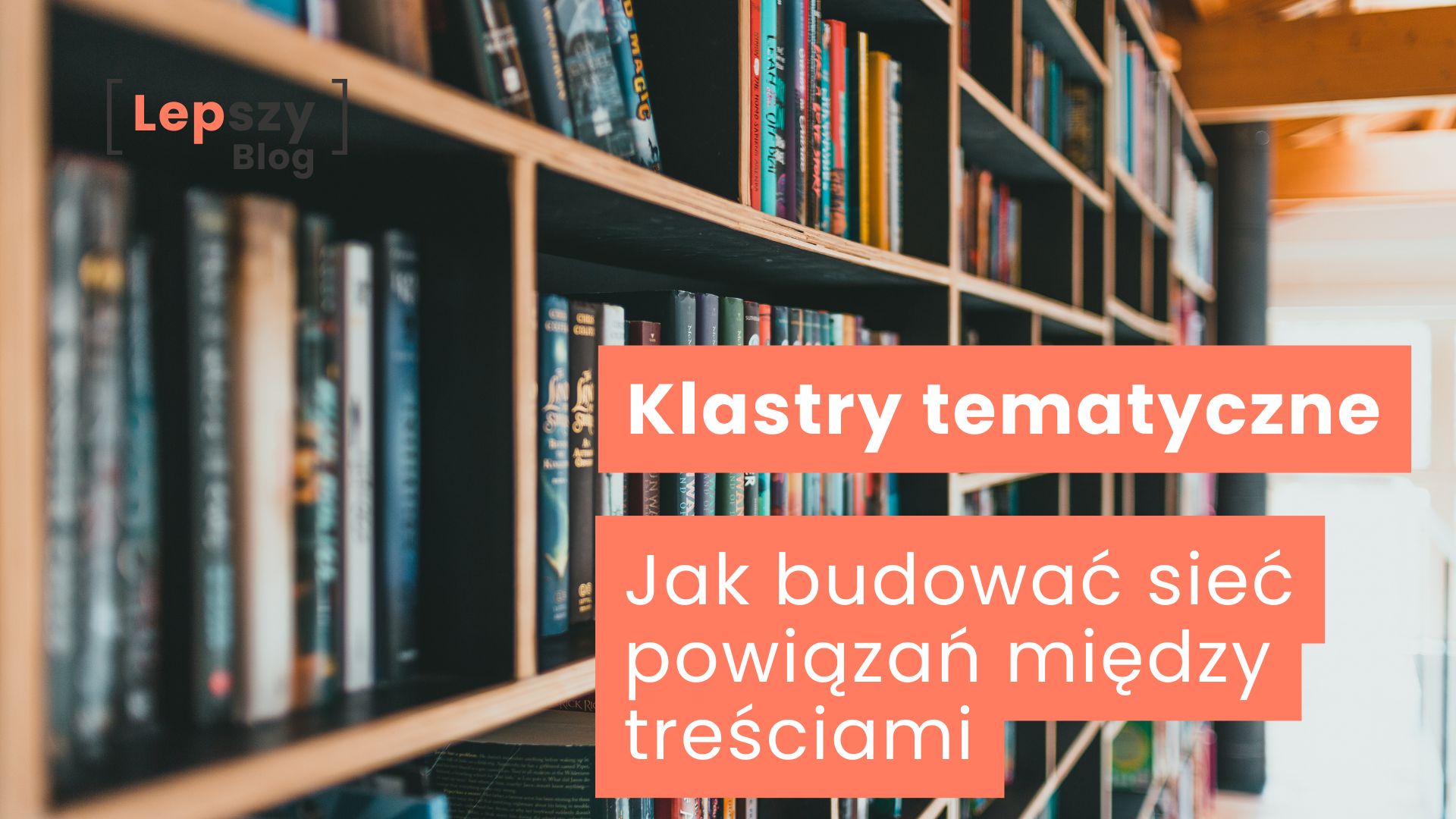 Półka z książkami ustawionymi obok siebie, z rozmytym tłem tworzącym wrażenie głębi – napis „Klastry tematyczne – jak budować sieć powiązań między treściami”, symbol porządkowania wiedzy i łączenia tematów w spójną strukturę bloga.