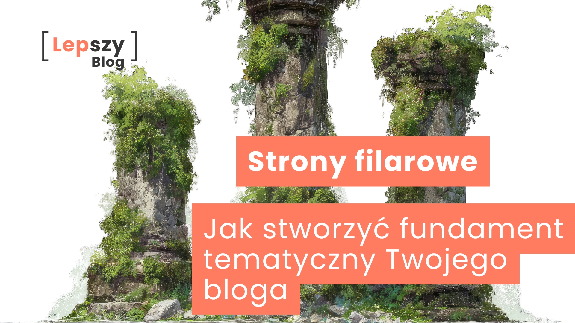 Grafika przedstawiająca trzy filary porośnięte roślinnością – napis „Strony filarowe – jak stworzyć fundament tematyczny twojego bloga”, symbol trwałej struktury treści i budowania solidnych podstaw merytorycznych strony.