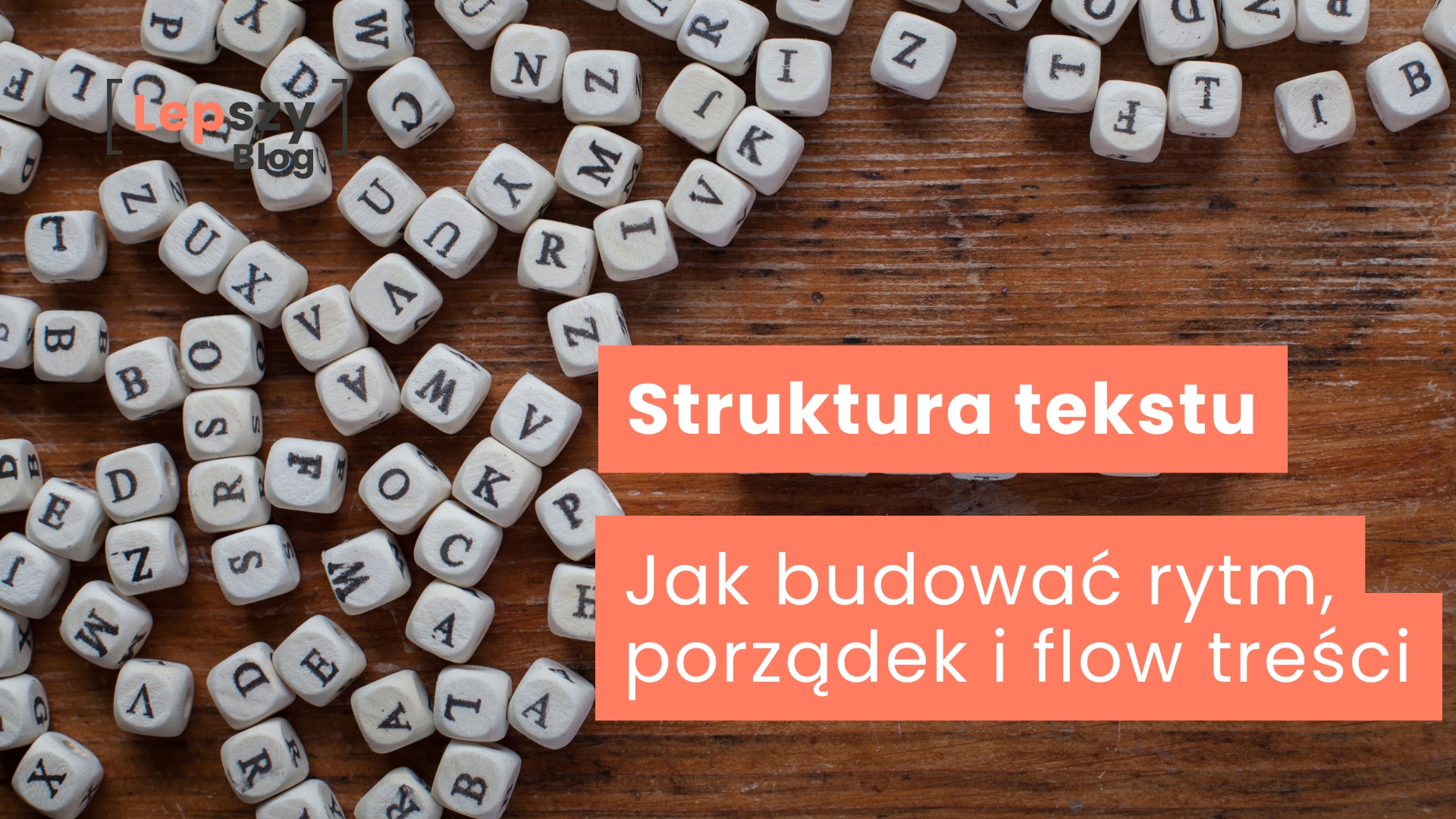 Rozsypane na drewnianym blacie kostki do gry z literami zamiast oczek, ułożone chaotycznie w różnych kierunkach – napis „Struktura tekstu – jak budować rytm, porządek i flow treści”, symbol układania słów w spójną, dobrze prowadzoną narrację.