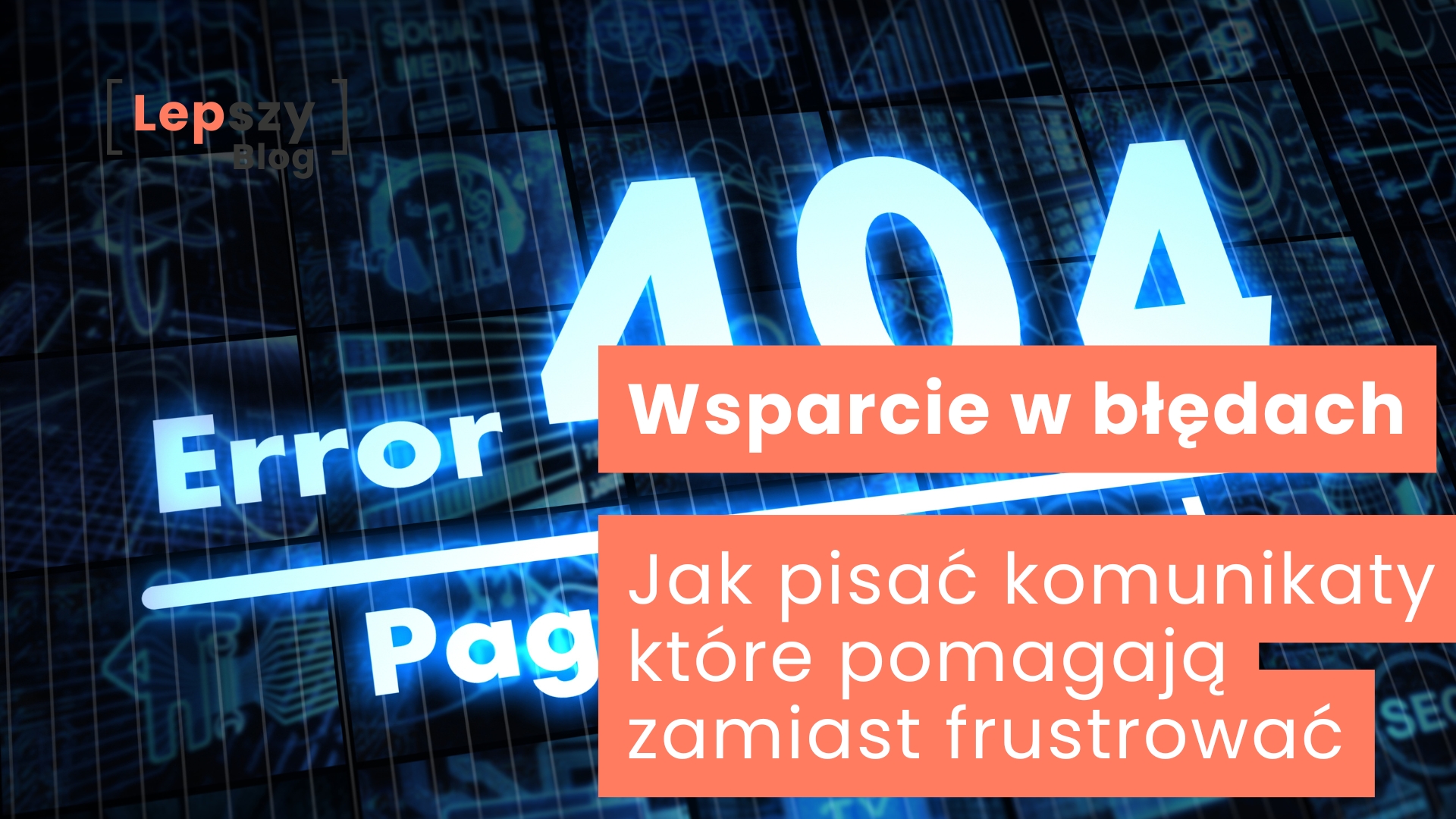 Duży biały napis „ERROR 404” na intensywnie niebieskim tle, przypominający ekran błędu – napis „Wsparcie w błędach – jak pisać komunikaty, które pomagają zamiast frustrować?”, symbol jasnego prowadzenia użytkownika nawet wtedy, gdy coś idzie nie tak.