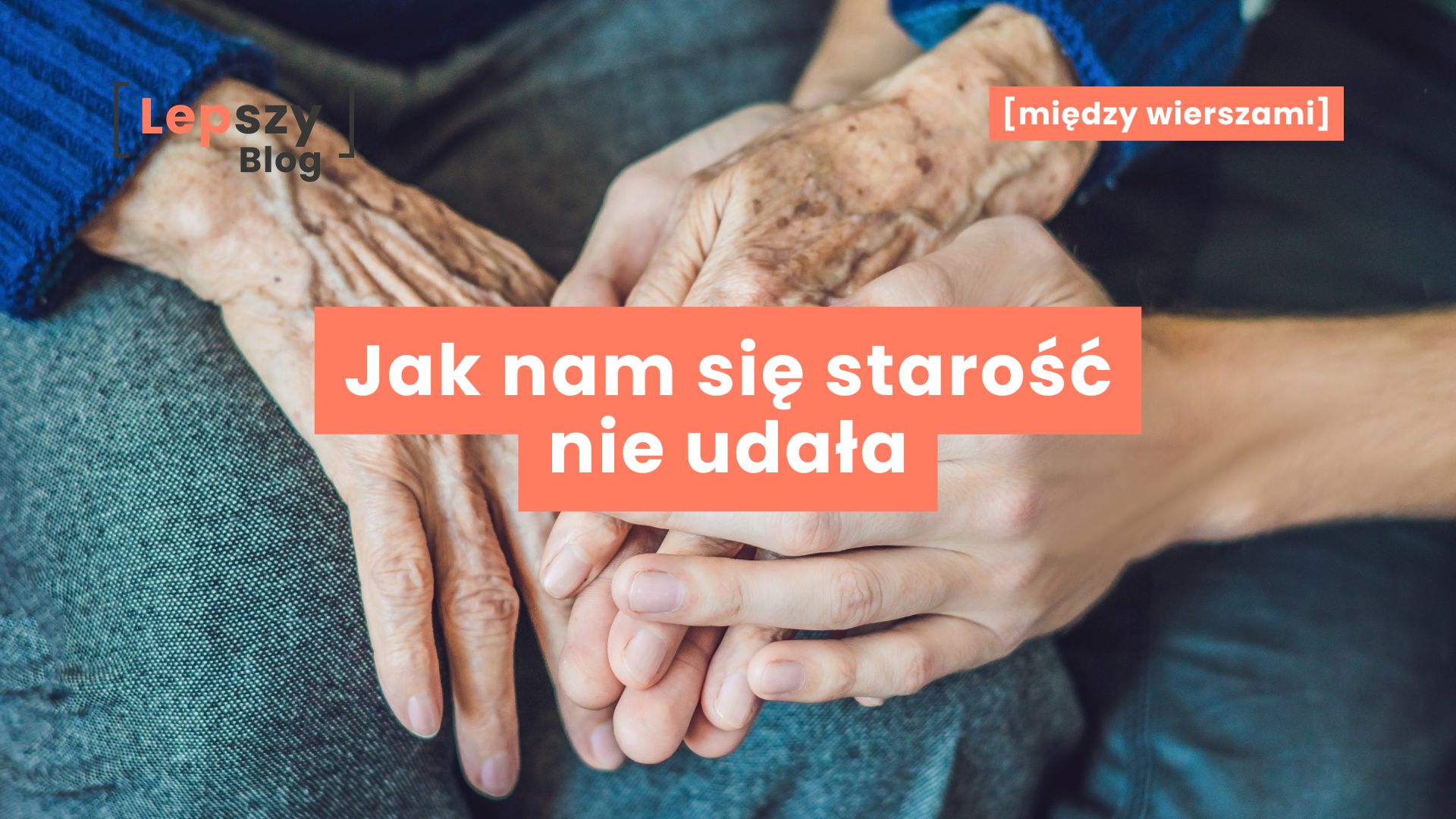 Splecione dłonie starszej osoby spoczywające na kolanach, na których delikatnie opierają się ręce młodszej osoby – napis „Jak nam się starość nie udała?”, symbol międzypokoleniowej bliskości, troski i pytań o to, jak towarzyszymy sobie w starzeniu się.