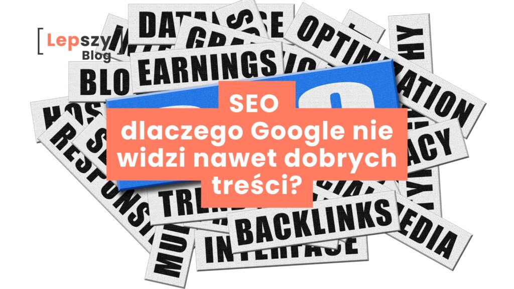 SEO - dlaczego Google nie widzi nawet dobrych treści?