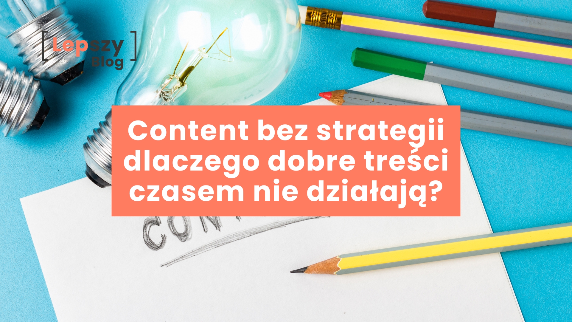 Content bez strategii - dlaczego dobre treści czasem nie działają?