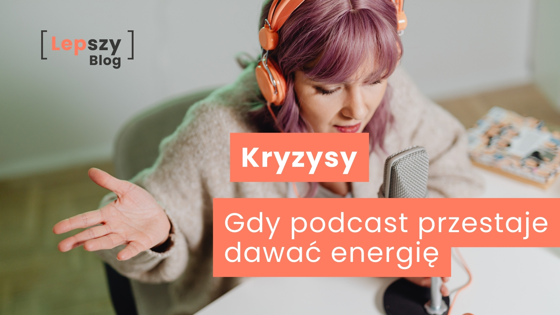 Kobieta siedząca przy stole, mówiąca ekspresyjnie do mikrofonu, z założonymi słuchawkami – napis „Kryzysy. Gdy podcast przestaje dawać energię”, symbol momentów przeciążenia i spadku motywacji w długim procesie twórczym.