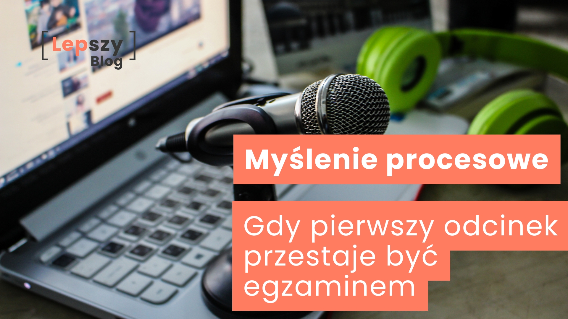 Mikrofon leżący na klawiaturze laptopa obok słuchawek, z widocznym w tle ekranem odtwarzanego odcinka – napis „Myślenie procesowe. Gdy pierwszy odcinek przestaje być egzaminem”, symbol przejścia od presji perfekcji do regularnego działania.