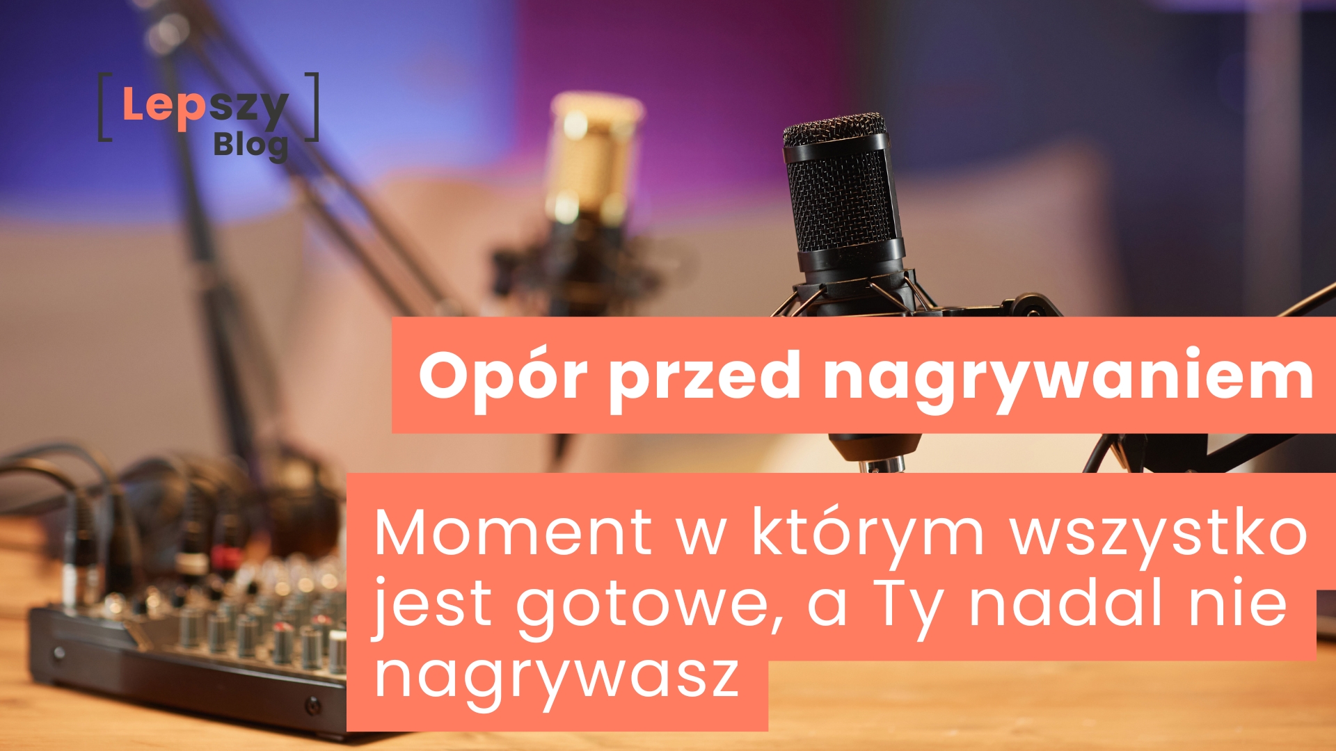 Dwa mikrofony zawieszone nad stołem, podłączone do konsoli rejestrującej z licznymi przełącznikami – napis „Opór przed nagrywaniem. Moment, w którym wszystko jest gotowe, a Ty nadal nie nagrywasz”, symbol psychicznej bariery pojawiającej się tuż przed startem.