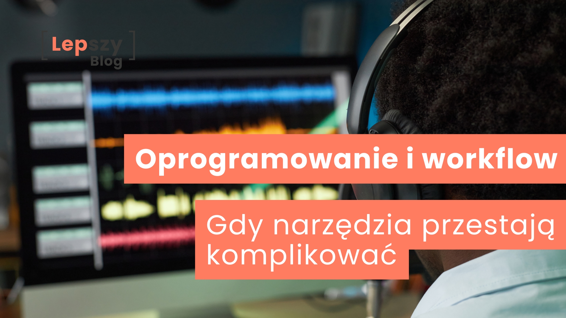 Osoba w słuchawkach siedząca przed ekranem komputera z widocznymi kolorowymi wykresami dźwięku w programie do obróbki audio – napis „Oprogramowanie i workflow. Gdy narzędzia przestają komplikować”, symbol płynnej pracy, w której technologia wspiera proces twórczy zamiast go utrudniać.
