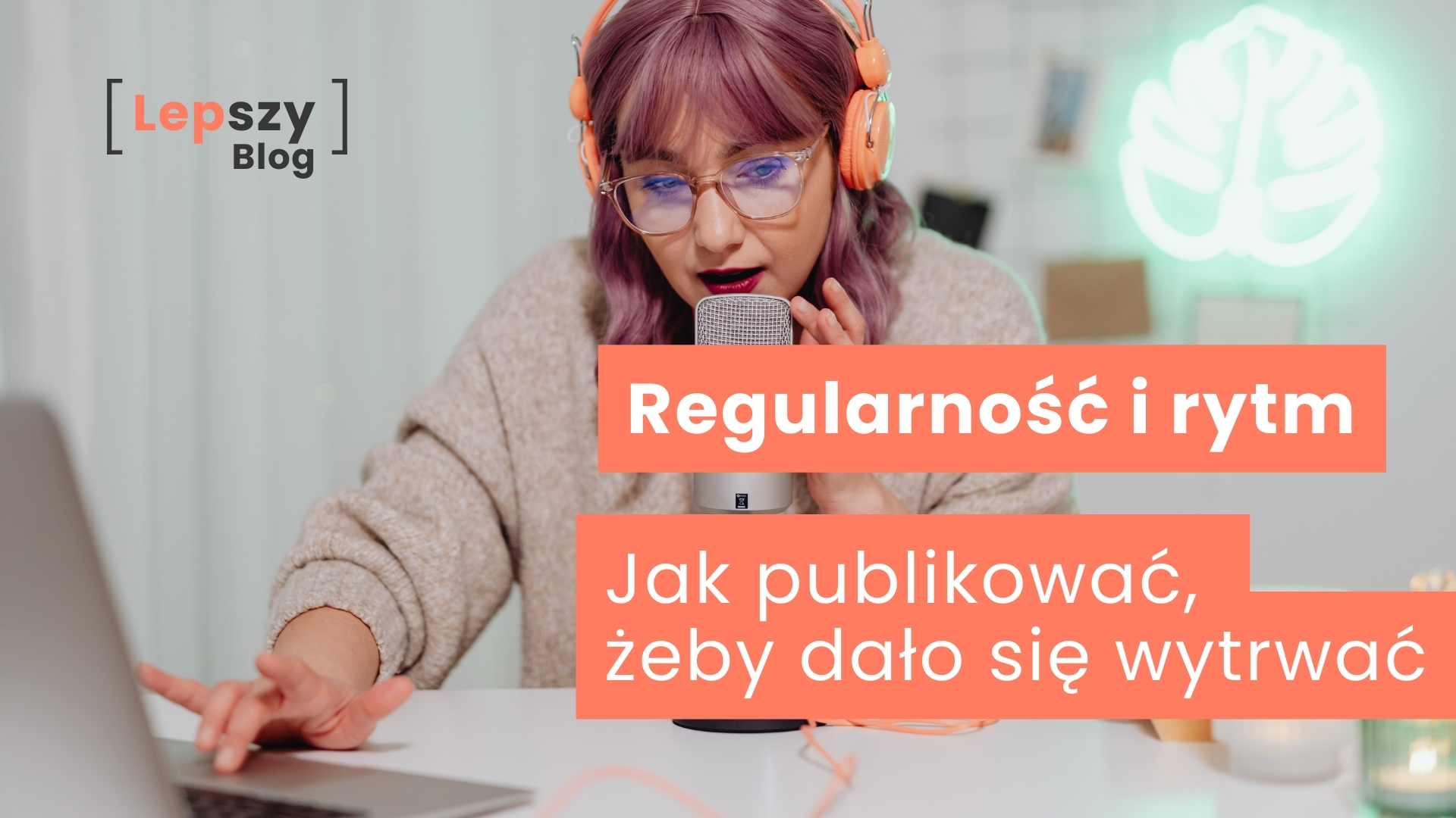 Kobieta mówiąca bezpośrednio do mikrofonu, jednocześnie spoglądająca na laptop stojący przed nią – napis „Regularność i rytmy. Jak publikować, żeby dało się wytrwać?”, symbol łączenia konsekwencji, planu i codziennej pracy twórczej.