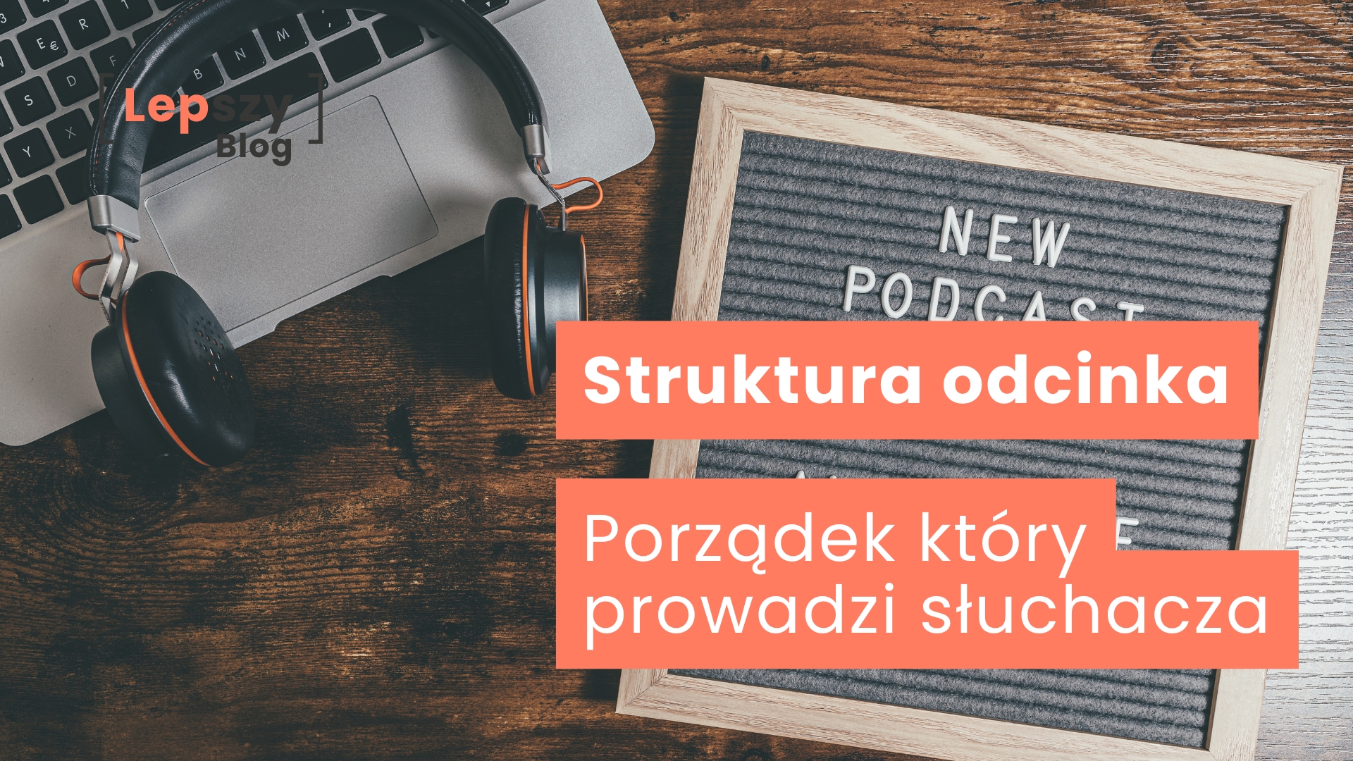 Laptop i słuchawki leżące na biurku obok ramki z napisem „New Podcast” – napis „Struktura odcinka. Porządek, który prowadzi słuchacza”, symbol świadomego układania treści tak, by odbiorca mógł podążać za myślą bez wysiłku.