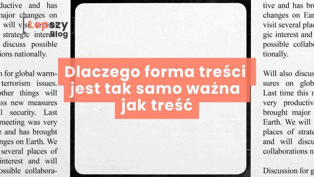 Na ekranie widać układ przypominający stronę gazety z kolumnami tekstu, a pośrodku znajduje się pusta przestrzeń w czarnej ramce, wyraźnie oddzielona od reszty treści. W tym miejscu umieszczony jest napis „Dlaczego forma treści jest tak samo ważna jak treść?”. Obraz zwraca uwagę na znaczenie sposobu prezentacji informacji i pokazuje, że forma wpływa na to, jak treść jest odbierana i rozumiana.
