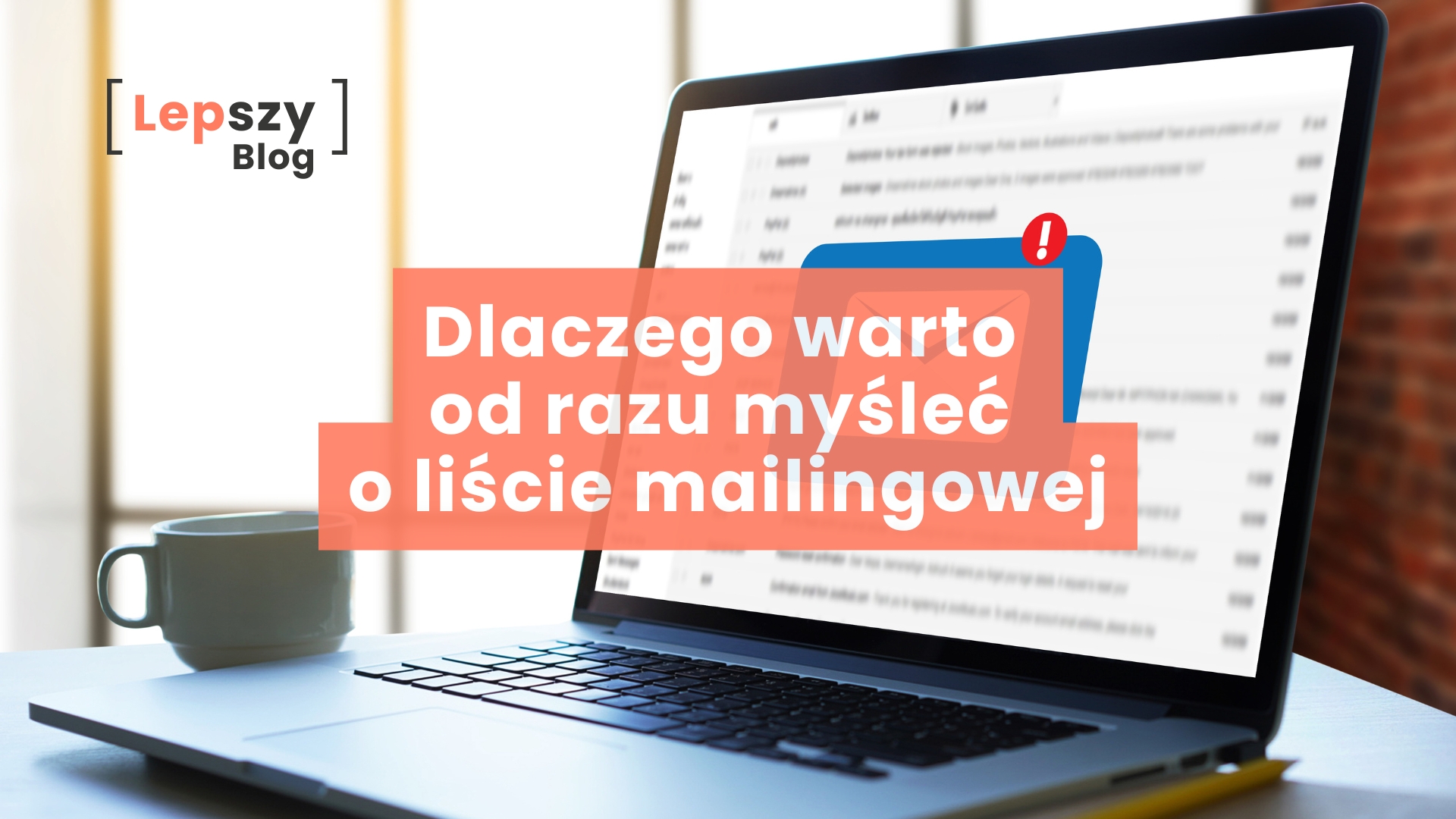 Na stole stoi otwarty laptop, a na jego ekranie widać lekko rozmazany interfejs programu do odbierania poczty e-mail. W centralnej części grafiki znajduje się napis „Dlaczego warto od razu myśleć o liście mailingowej?”. Obraz nawiązuje do budowania własnego kanału kontaktu z czytelnikami i świadomego rozwijania listy mailingowej od początku pracy nad blogiem.