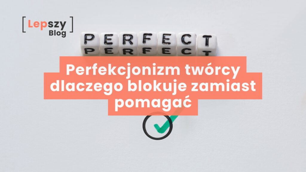 Perfekcjonizm twórcy - dlaczego blokuje zamiast pomagać