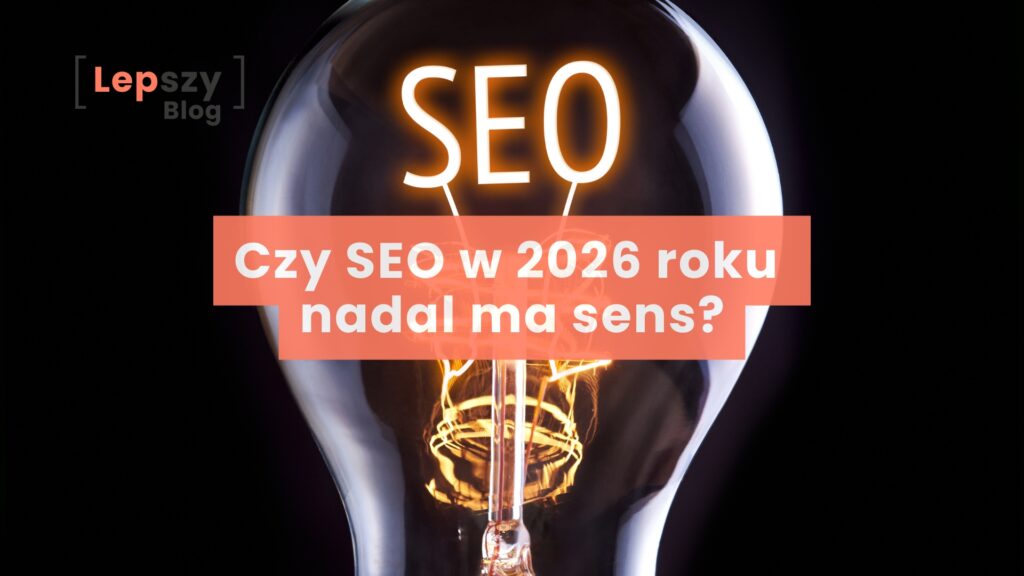 Czy SEO w 2026 roku nadal ma sens?