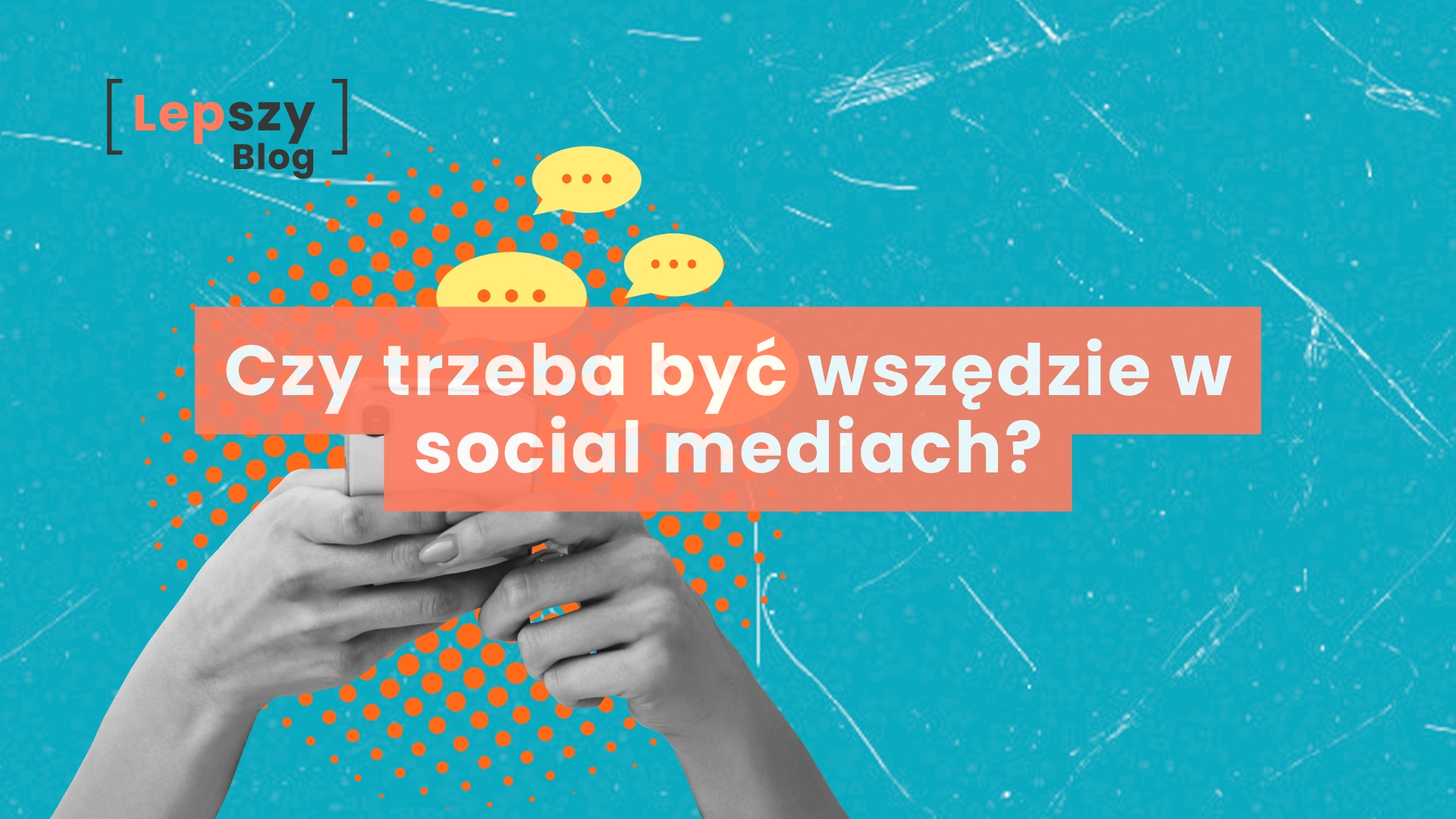 Czy trzeba być wszędzie w social mediach