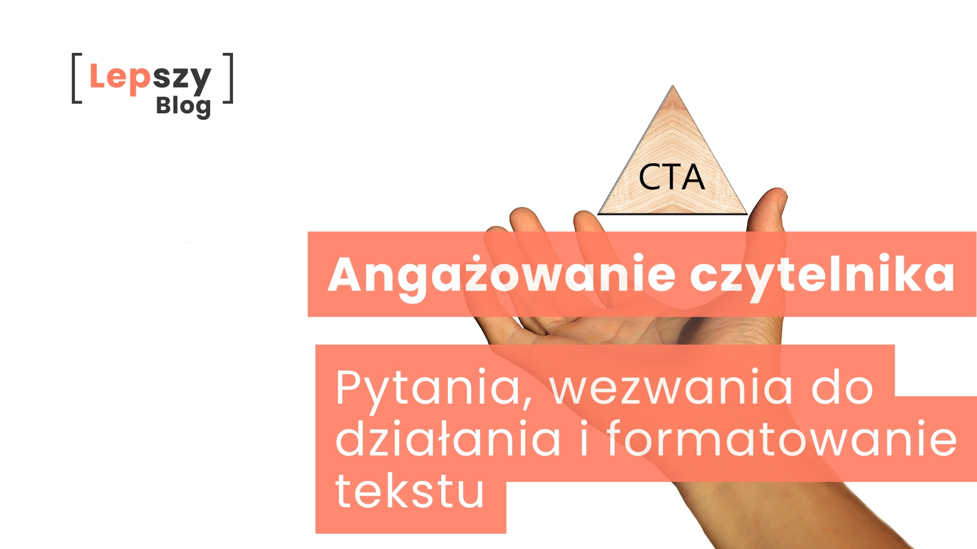 Ręka trzyma drewniany trójkąt z napisem CTA na jasnym tle. Na grafice umieszczono napis „Pytania, wezwania do działania i formatowanie tekstu”, odnoszący się do sposobów zwiększania zaangażowania czytelnika podczas odbioru treści.