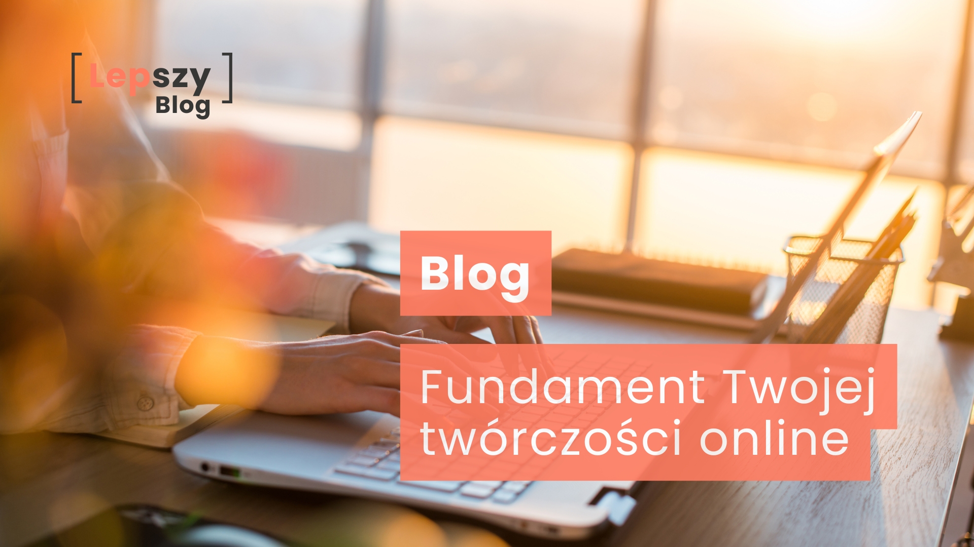 Napis Blog i Fundament Twojej twórczości online na tle estetycznego biurka twórcy - strona główna działu poradnikowego Lepszy Blog.