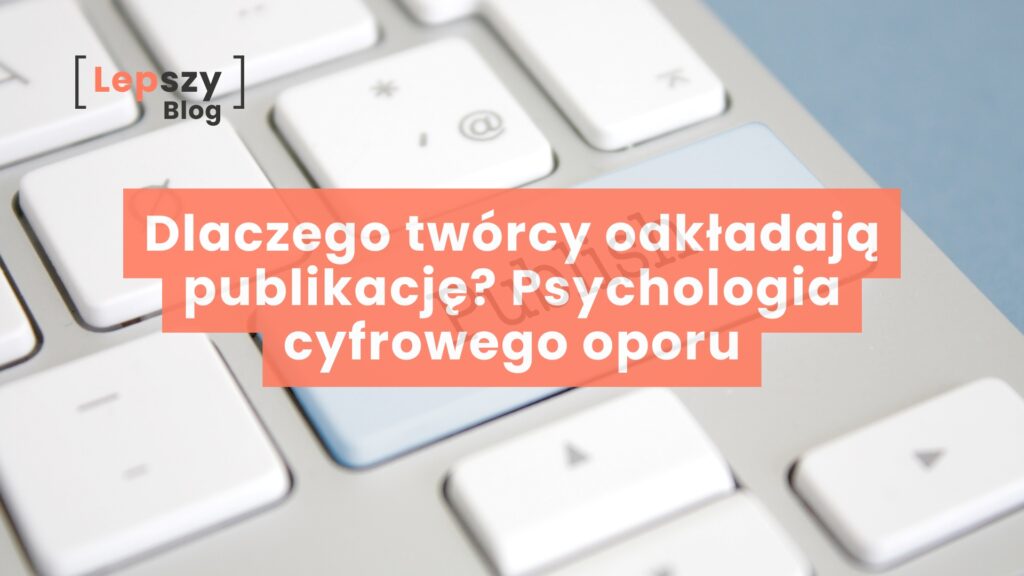 Biała klawiaturyna na tle biurka z widocznym przyciskiem Publish oraz napis: Dlaczego twórcy odkładają publikację - psychologia cyfrowego oporu