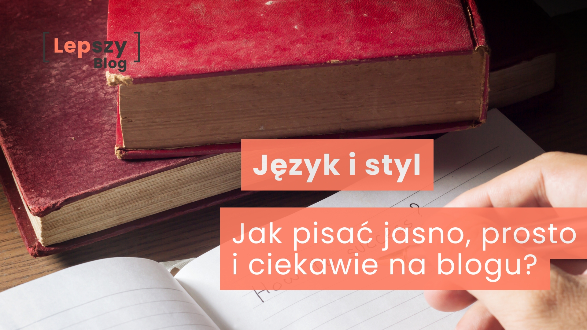 Dwie stare książki w czerwonych oprawach leżą na stole obok otwartego zeszytu, w którym ktoś pisze długopisem. Na grafice umieszczono napis „Jak pisać jasno, prosto i ciekawie na blogu?”, odnoszący się do rozwijania własnego stylu i tworzenia treści łatwych w odbiorze dla czytelnika