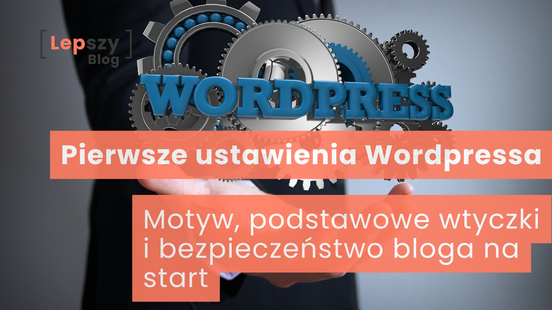 Dłoń unosi niebieski napis WordPress, wokół którego widoczne są połączone ze sobą koła zębate w różnych rozmiarach. Na grafice umieszczono napis „Pierwsze ustawienia WordPressa – motyw, podstawowe wtyczki, bezpieczeństwo”, odnoszący się do konfiguracji bloga i dopasowywania jego najważniejszych elementów do własnych potrzeb.