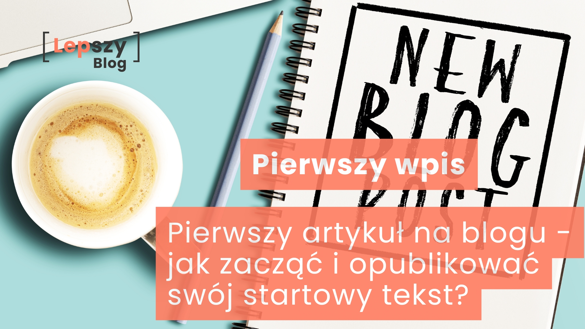 Notatnik z napisem New Blog Post leży na niebieskim blacie obok ołówka i kubka z kawą. Na grafice umieszczono napis „Pierwszy artykuł na blogu – jak zacząć i opublikować swój startowy tekst?”, odnoszący się do publikacji pierwszej treści i rozpoczęcia własnej drogi w świecie blogowania.