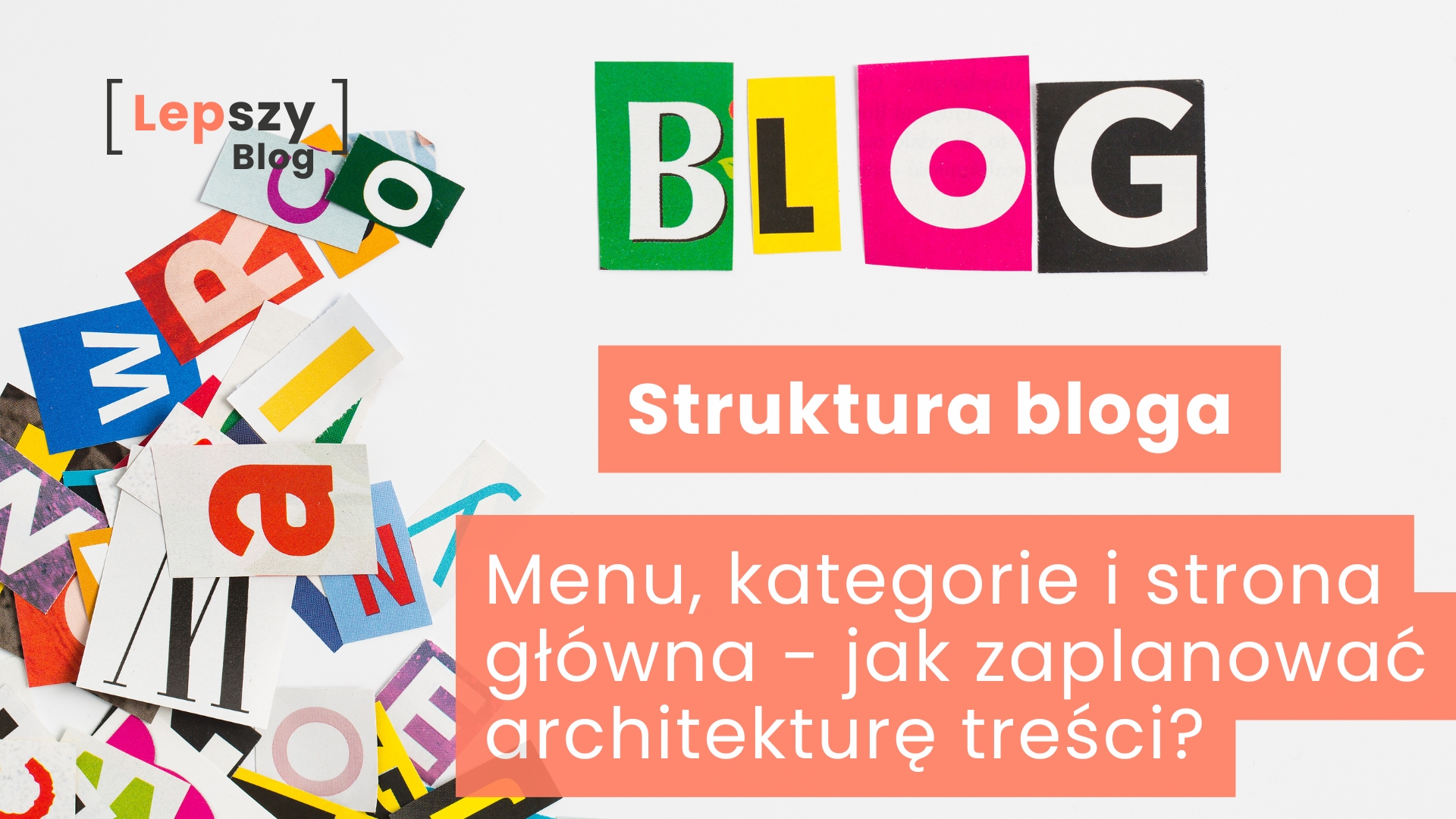 Różnokolorowe litery wycięte z magazynów ułożono na białym blacie w słowo BLOG, a obok leżą porozrzucane pojedyncze znaki i litery. Na grafice umieszczono napis „Struktura bloga – Menu, kategorie i strona główna - jak zaplanować architekturę treści”, odnoszący się do tworzenia przejrzystego układu i logicznej organizacji treści na blogu.