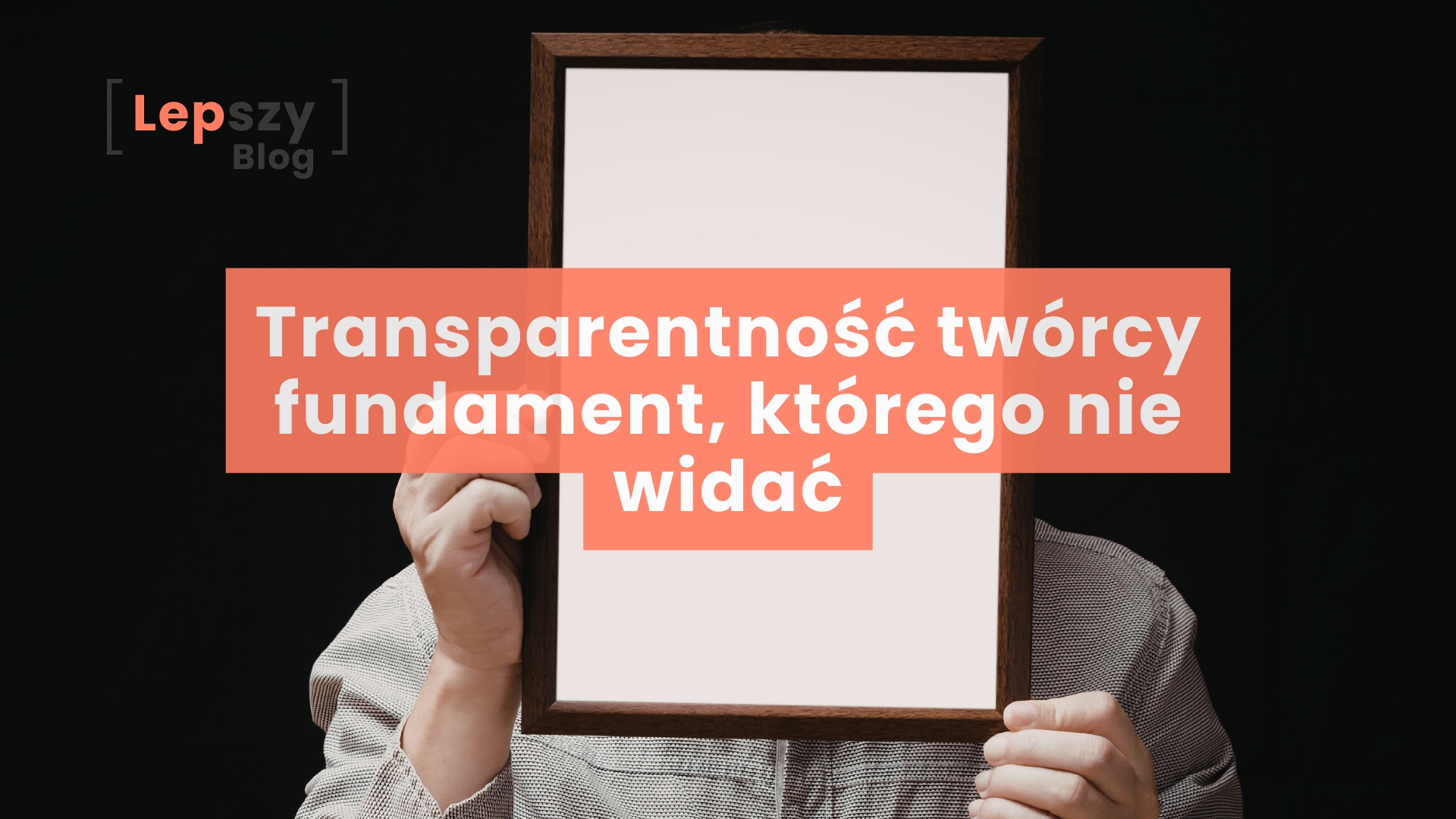 Transparentność twórcy - fundament, którego nie widać