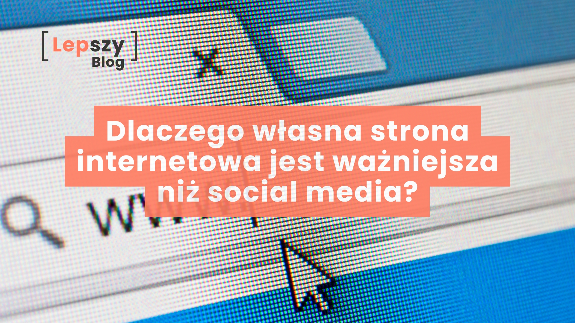Ekran komputera w bardzo dużym przybliżeniu pokazujący strukturę pikseli, z widocznym paskiem adresu przeglądarki internetowej i wpisanymi literami www. Na grafikę nałożony jest duży, czytelny napis: Dlaczego własna strona internetowa jest ważniejsza niż social media?