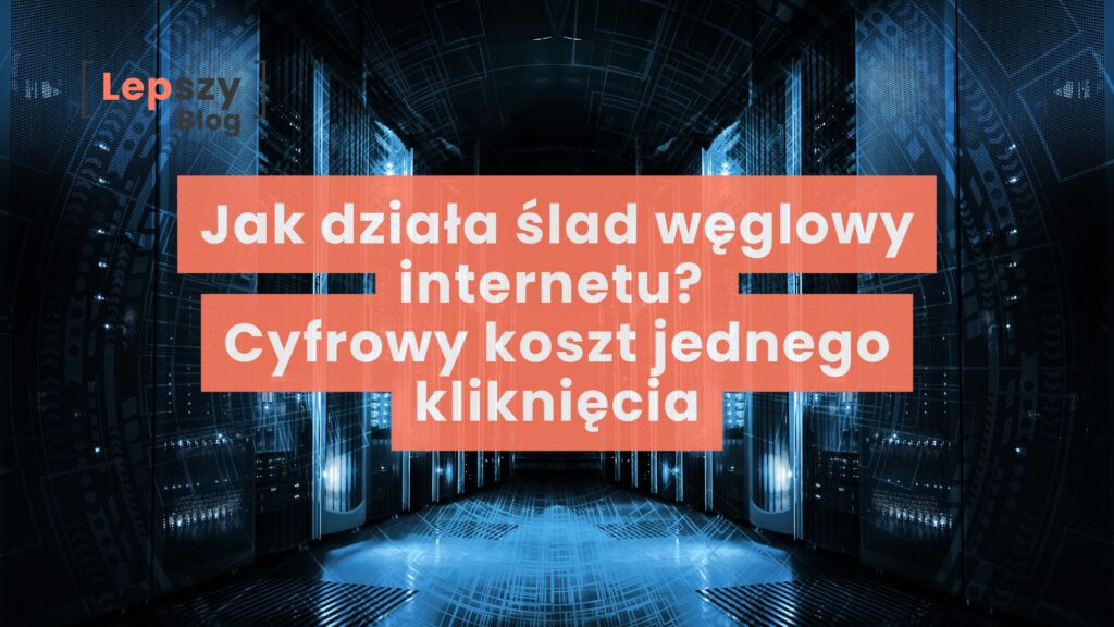 Wnętrze nowoczesnej serwerowni z rzędami szaf rackowych i świecącymi diodami urządzeń sieciowych, oraz nałożony napis: Jak działa ślad węglowy internetu? Cyfrowy koszt jednego kliknięcia.