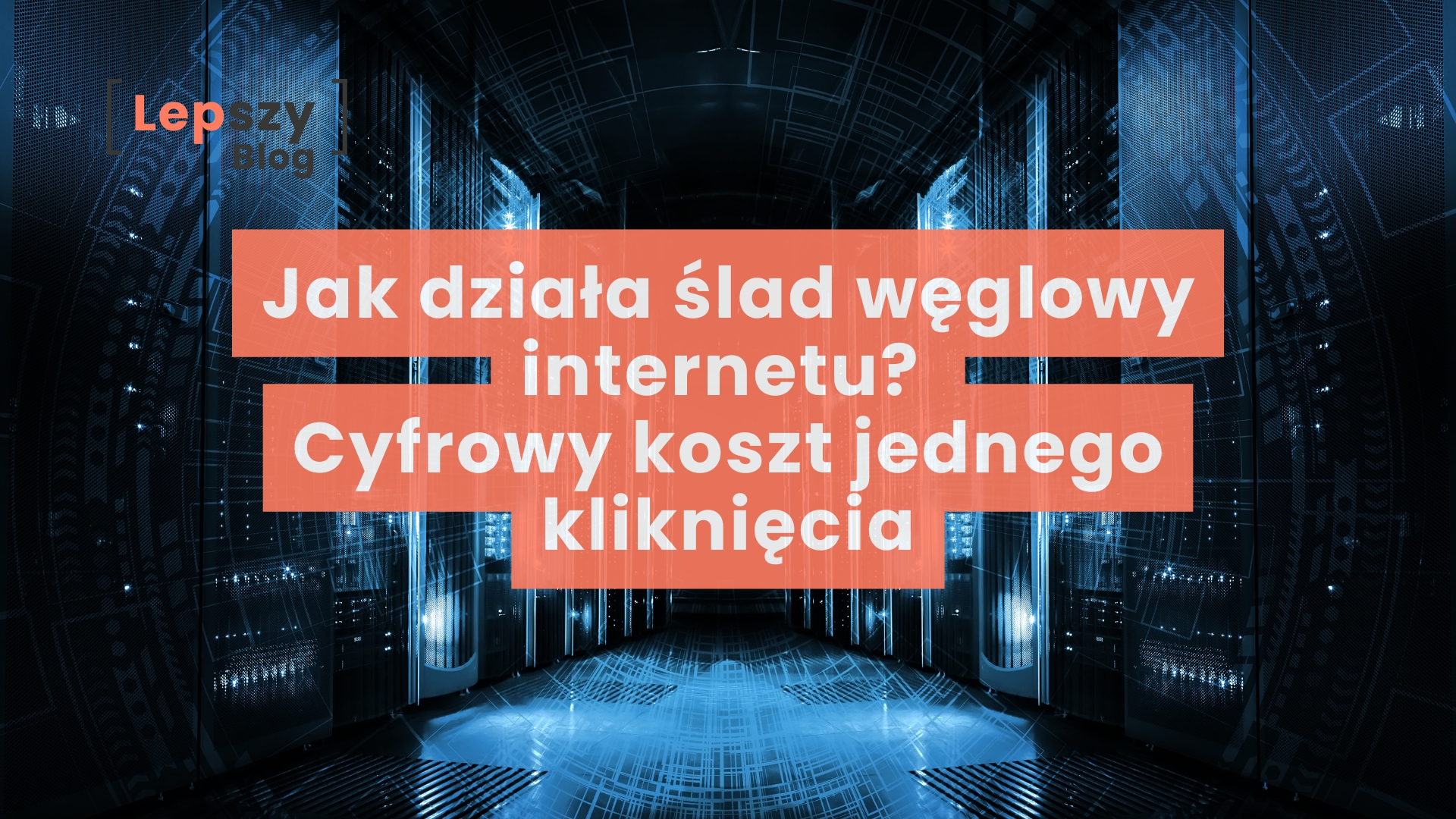 Wnętrze nowoczesnej serwerowni z rzędami szaf rackowych i świecącymi diodami urządzeń sieciowych, oraz nałożony napis: Jak działa ślad węglowy internetu? Cyfrowy koszt jednego kliknięcia.