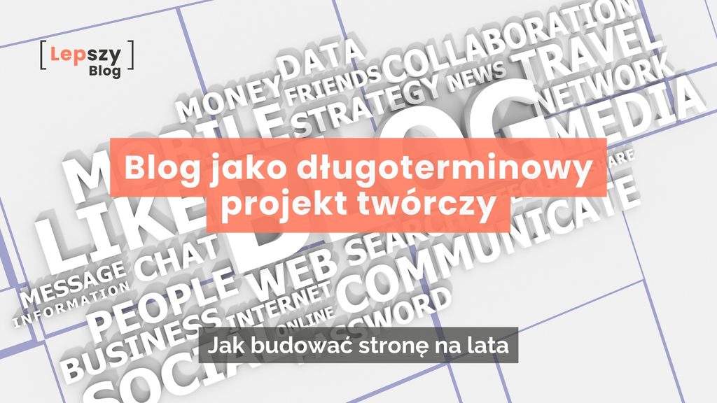 Jasnoszara grafika z siatką linii i przestrzenną chmurą słów związanych z mediami i internetem. W lewym górnym rogu znajduje się logo Lepszy Blog w klamrze, w centrum pomarańczowa belka z tytułem: Blog jako długoterminowy projekt twórczy, a poniżej szary pasek z podtytułem: Jak budować stronę na lata.
