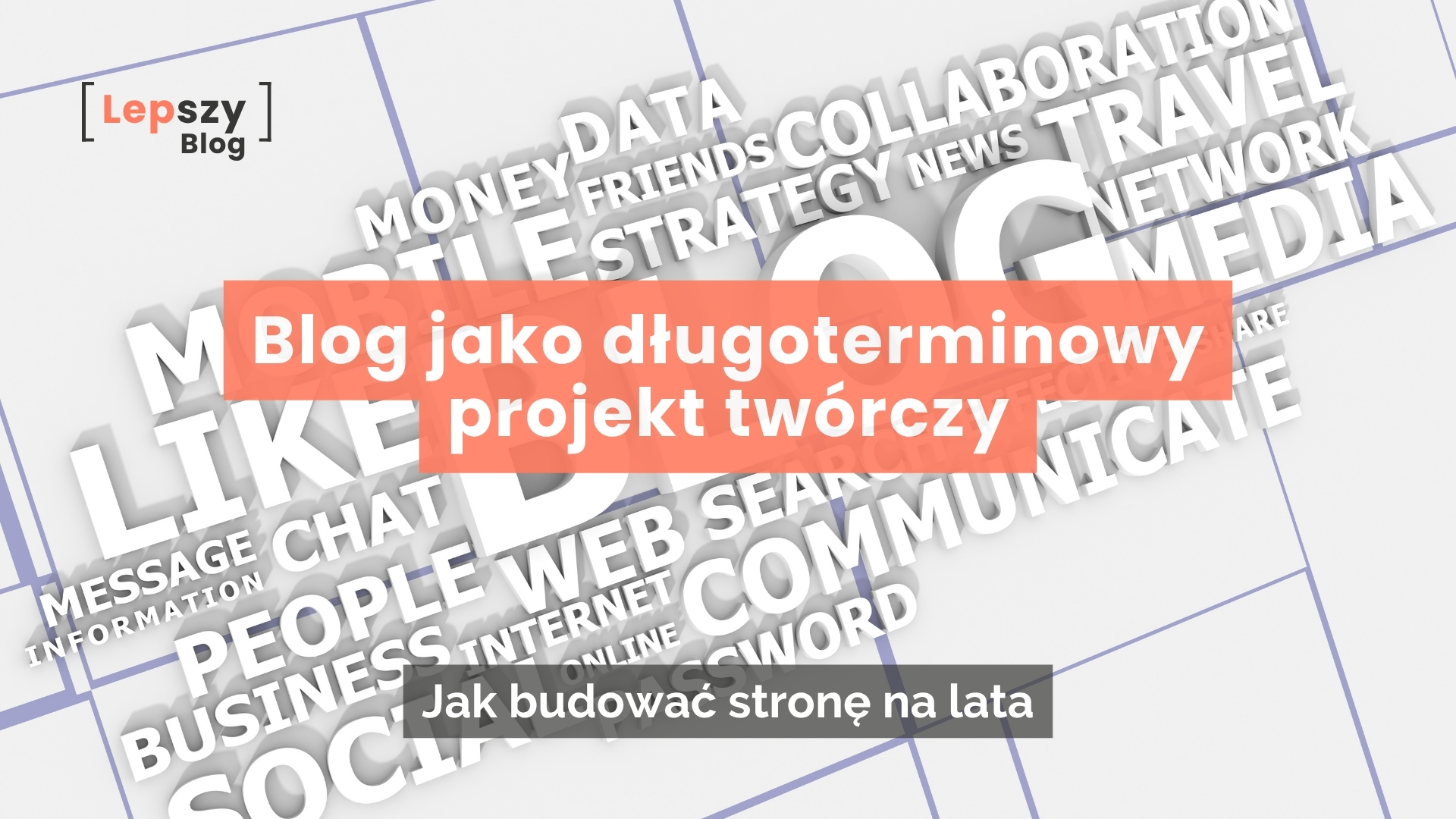 Jasnoszara grafika z siatką linii i przestrzenną chmurą słów związanych z mediami i internetem. W lewym górnym rogu znajduje się logo Lepszy Blog w klamrze, w centrum pomarańczowa belka z tytułem: Blog jako długoterminowy projekt twórczy, a poniżej szary pasek z podtytułem: Jak budować stronę na lata.